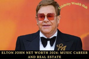 Elton John Net Worth 2024_ Music Career and Real Estate