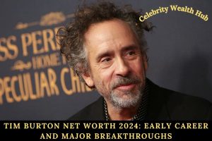 Tim Burton Net Worth 2024_ Early Career and Major Breakthroughs